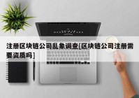 注册区块链公司乱象调查[区块链公司注册需要资质吗]