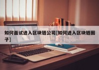 如何面试进入区块链公司[如何进入区块链圈子]