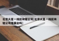 北京火星一线区块链公司[北京火星一线区块链公司是国企吗]