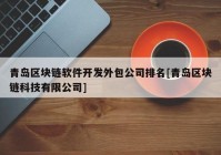 青岛区块链软件开发外包公司排名[青岛区块链科技有限公司]