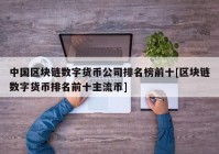 中国区块链数字货币公司排名榜前十[区块链数字货币排名前十主流币]