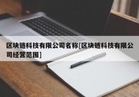 区块链科技有限公司名称[区块链科技有限公司经营范围]