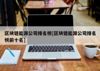 区块链能源公司排名榜[区块链能源公司排名榜前十名]