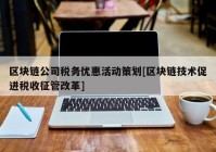 区块链公司税务优惠活动策划[区块链技术促进税收征管改革]