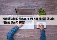 苏州区块链公司怎么样啊[苏州相城区区块链科技有限公司录取]