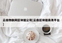 云南物联网区块链公司[云南区块链商务平台]