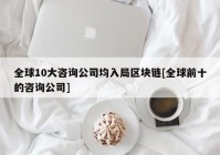 全球10大咨询公司均入局区块链[全球前十的咨询公司]