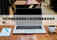 与区块链有关的基金公司[区块链基金会合法性]