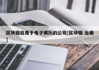 区块链应用于电子病历的公司[区块链 治病]