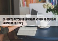 杭州做分布式存储区块链的公司有哪些[杭州区块链软件开发]