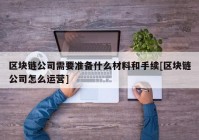 区块链公司需要准备什么材料和手续[区块链公司怎么运营]