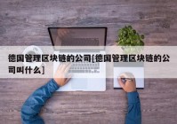 德国管理区块链的公司[德国管理区块链的公司叫什么]