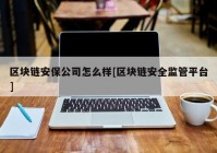 区块链安保公司怎么样[区块链安全监管平台]