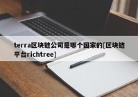 terra区块链公司是哪个国家的[区块链平台richtree]