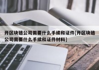 开区块链公司需要什么手续和证件[开区块链公司需要什么手续和证件材料]