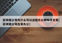 区块链公司为什么可以远程办公呢知乎文章[区块链公司在家办公]