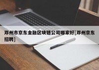 邓州市京东金融区块链公司哪家好[邓州京东招聘]