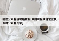 哪些公司有区块链牌照[中国有区块链营业执照的公司有几家]