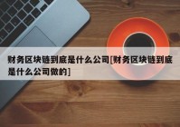 财务区块链到底是什么公司[财务区块链到底是什么公司做的]