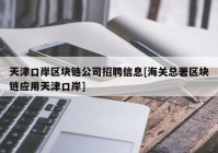 天津口岸区块链公司招聘信息[海关总署区块链应用天津口岸]