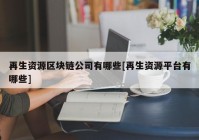 再生资源区块链公司有哪些[再生资源平台有哪些]