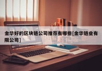 金华好的区块链公司推荐有哪些[金华链业有限公司]