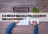 以太坊算区块链最大的公司吗[以太坊算区块链最大的公司吗知乎]