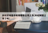 长虹区块链手机有哪些公司上市[长虹制链上市了吗]