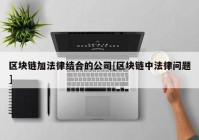 区块链加法律结合的公司[区块链中法律问题]