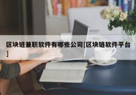 区块链兼职软件有哪些公司[区块链软件平台]