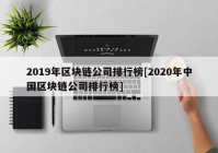 2019年区块链公司排行榜[2020年中国区块链公司排行榜]