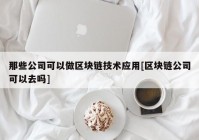 那些公司可以做区块链技术应用[区块链公司可以去吗]