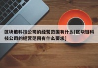 区块链科技公司的经营范围有什么[区块链科技公司的经营范围有什么要求]