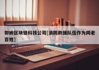 郭婉区块链科技公司[消防救援队伍作为同老百姓]