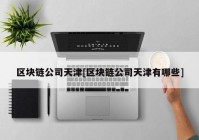 区块链公司天津[区块链公司天津有哪些]